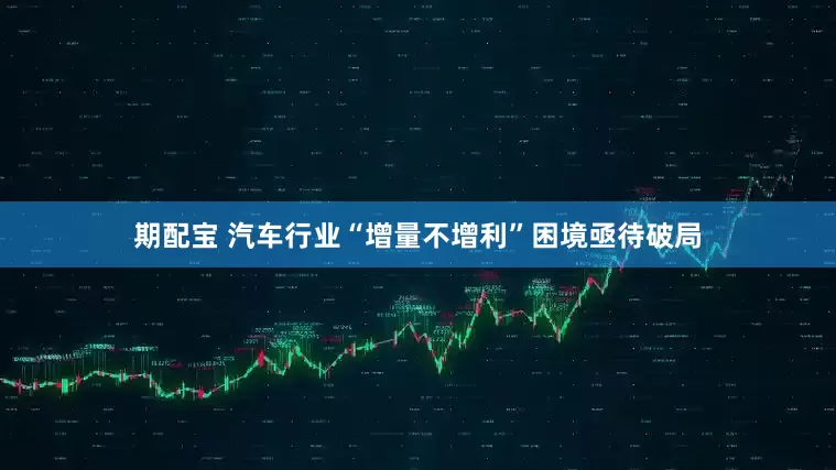 期配宝 汽车行业“增量不增利”困境亟待破局