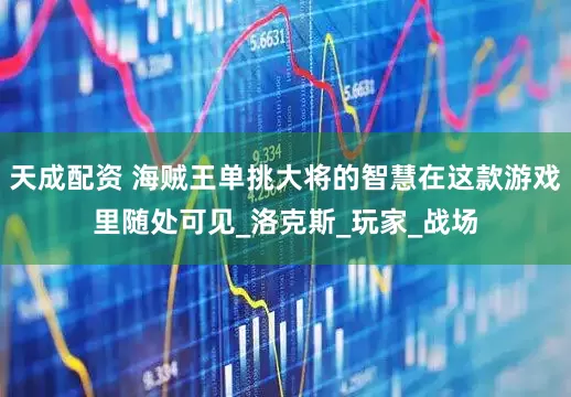天成配资 海贼王单挑大将的智慧在这款游戏里随处可见_洛克斯_玩家_战场