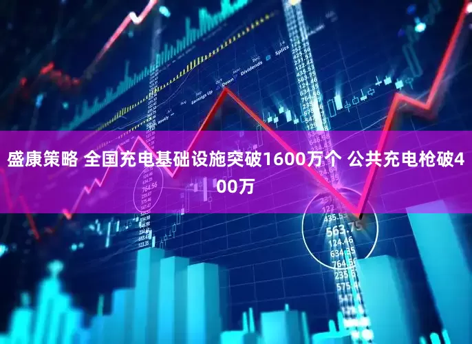 盛康策略 全国充电基础设施突破1600万个 公共充电枪破400万