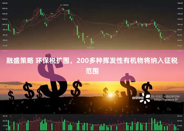 融盛策略 环保税扩围，200多种挥发性有机物将纳入征税范围