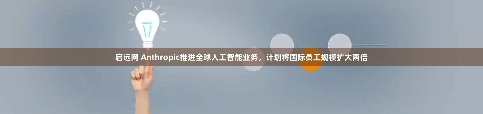 启远网 Anthropic推进全球人工智能业务,计划将国际员工规模扩大两倍