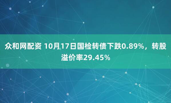 众和网配资 10月17日国检转债下跌0.89%,转股溢价率29.45%