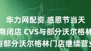 华力网配资 感恩节当天多家零售商闭店 CVS与部分沃尔格林门店继续营业